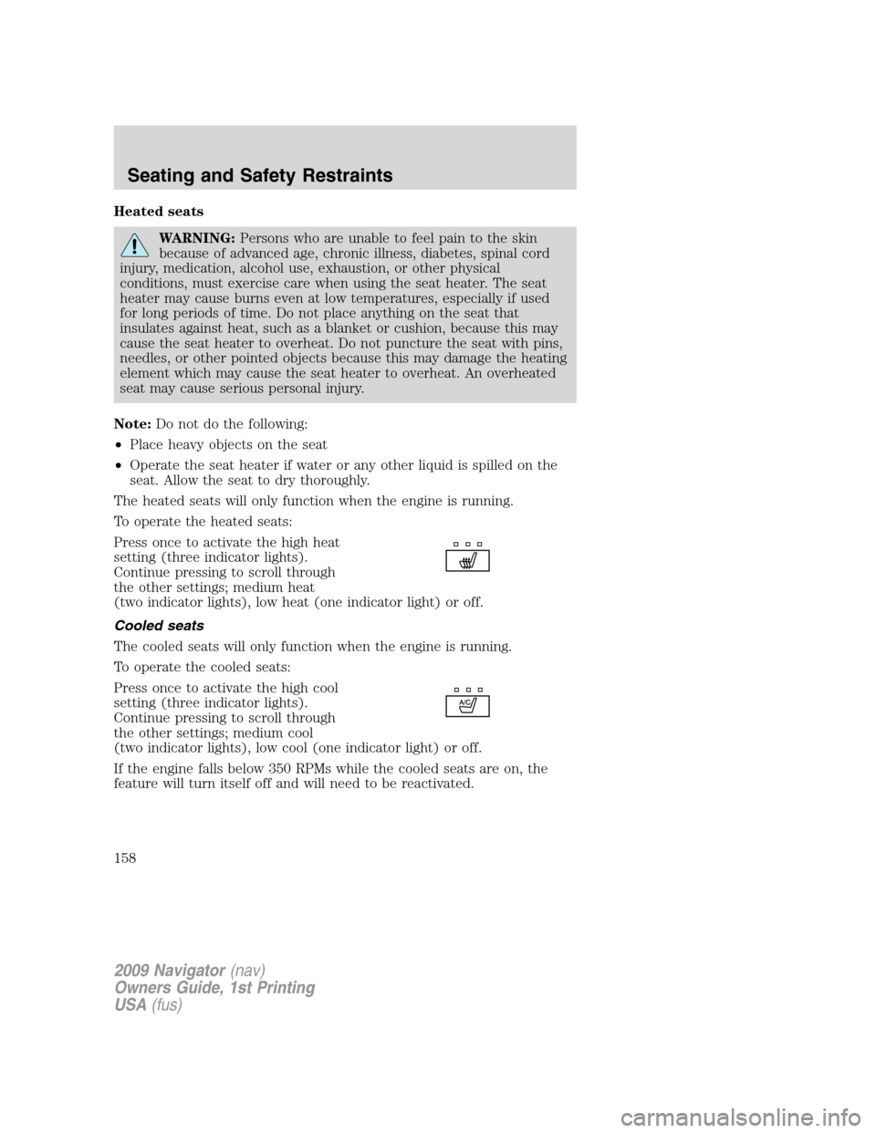 LINCOLN NAVIGATOR 2009 Owners Manual Heated seats
WARNING:Persons who are unable to feel pain to the skin
because of advanced age, chronic illness, diabetes, spinal cord
injury, medication, alcohol use, exhaustion, or other physical
cond LINCOLN NAVIGATOR 2009 Owners Manual Heated seats
WARNING:Persons who are unable to feel pain to the skin
because of advanced age, chronic illness, diabetes, spinal cord
injury, medication, alcohol use, exhaustion, or other physical
cond