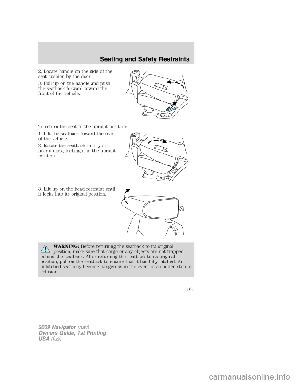 LINCOLN NAVIGATOR 2009  Owners Manual 2. Locate handle on the side of the
seat cushion by the door.
3. Pull up on the handle and push
the seatback forward toward the
front of the vehicle.
To return the seat to the upright position:
1. Lif