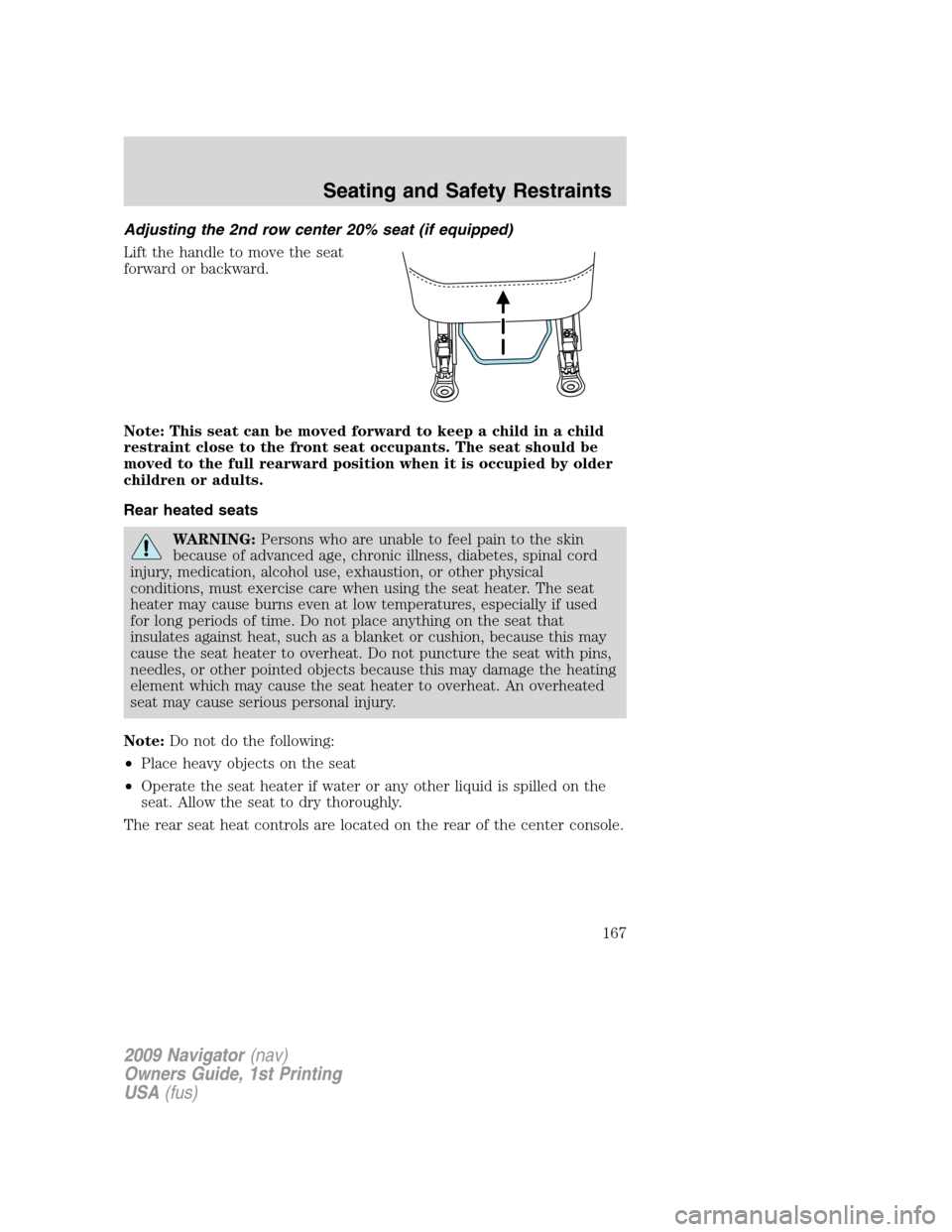 LINCOLN NAVIGATOR 2009 Owners Manual Adjusting the 2nd row center 20% seat (if equipped)
Lift the handle to move the seat
forward or backward.
Note: This seat can be moved forward to keep a child in a child
restraint close to the front s LINCOLN NAVIGATOR 2009 Owners Manual Adjusting the 2nd row center 20% seat (if equipped)
Lift the handle to move the seat
forward or backward.
Note: This seat can be moved forward to keep a child in a child
restraint close to the front s