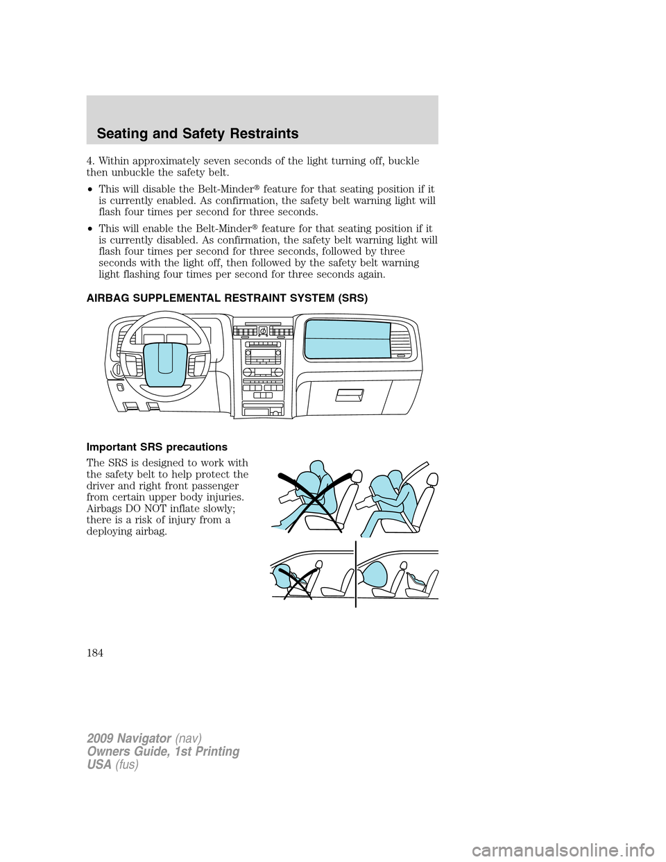 LINCOLN NAVIGATOR 2009 Owners Manual 4. Within approximately seven seconds of the light turning off, buckle
then unbuckle the safety belt.
•This will disable the Belt-Minderfeature for that seating position if it
is currently enabled. LINCOLN NAVIGATOR 2009 Owners Manual 4. Within approximately seven seconds of the light turning off, buckle
then unbuckle the safety belt.
•This will disable the Belt-Minderfeature for that seating position if it
is currently enabled.