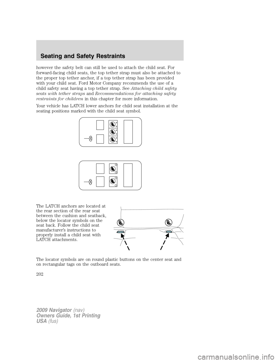 LINCOLN NAVIGATOR 2009  Owners Manual however the safety belt can still be used to attach the child seat. For
forward-facing child seats, the top tether strap must also be attached to
the proper top tether anchor, if a top tether strap ha