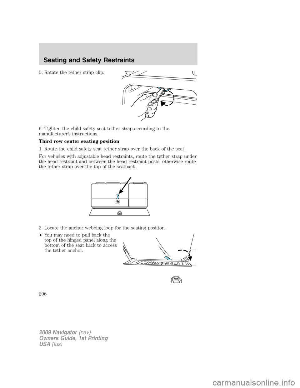 LINCOLN NAVIGATOR 2009  Owners Manual 5. Rotate the tether strap clip.
6. Tighten the child safety seat tether strap according to the
manufacturer’s instructions.
Third row center seating position
1. Route the child safety seat tether s
