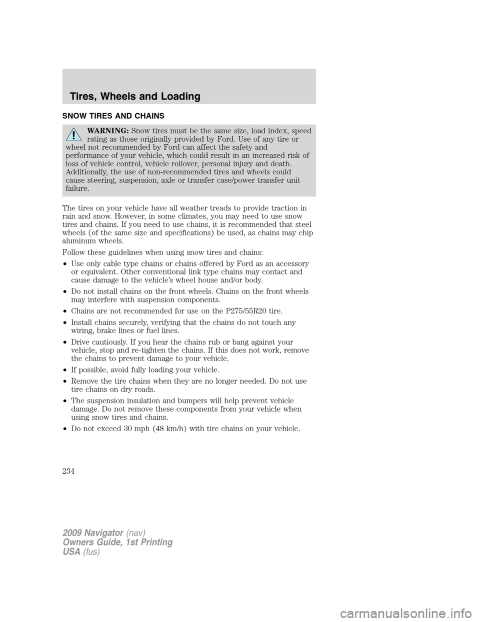 LINCOLN NAVIGATOR 2009 Owners Manual SNOW TIRES AND CHAINS
WARNING:Snow tires must be the same size, load index, speed
rating as those originally provided by Ford. Use of any tire or
wheel not recommended by Ford can affect the safety an LINCOLN NAVIGATOR 2009 Owners Manual SNOW TIRES AND CHAINS
WARNING:Snow tires must be the same size, load index, speed
rating as those originally provided by Ford. Use of any tire or
wheel not recommended by Ford can affect the safety an