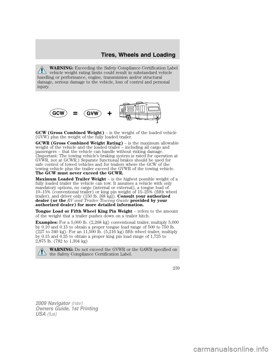 LINCOLN NAVIGATOR 2009 Owners Manual WARNING:Exceeding the Safety Compliance Certification Label
vehicle weight rating limits could result in substandard vehicle
handling or performance, engine, transmission and/or structural
damage, ser LINCOLN NAVIGATOR 2009 Owners Manual WARNING:Exceeding the Safety Compliance Certification Label
vehicle weight rating limits could result in substandard vehicle
handling or performance, engine, transmission and/or structural
damage, ser