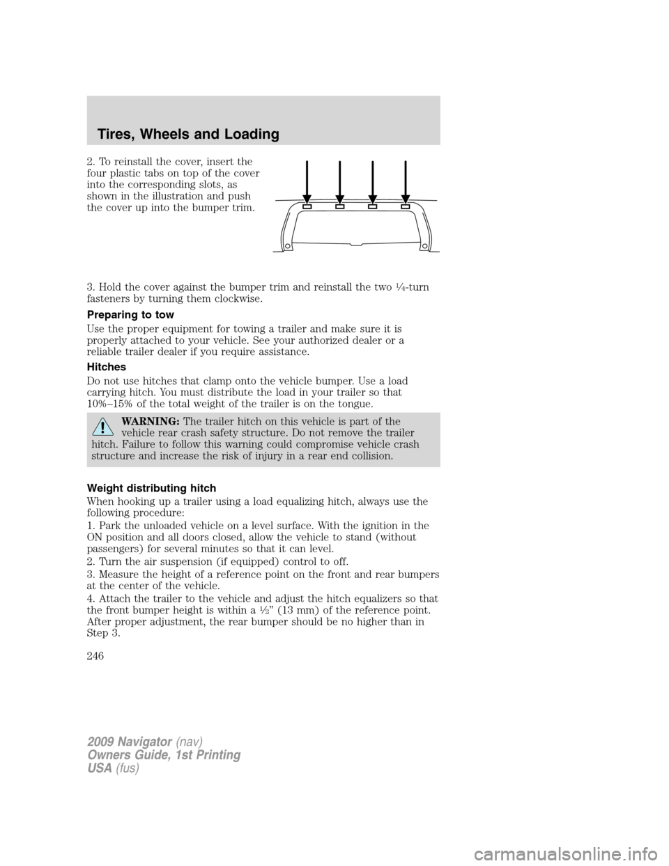 LINCOLN NAVIGATOR 2009 Owners Manual 2. To reinstall the cover, insert the
four plastic tabs on top of the cover
into the corresponding slots, as
shown in the illustration and push
the cover up into the bumper trim.
3. Hold the cover aga LINCOLN NAVIGATOR 2009 Owners Manual 2. To reinstall the cover, insert the
four plastic tabs on top of the cover
into the corresponding slots, as
shown in the illustration and push
the cover up into the bumper trim.
3. Hold the cover aga