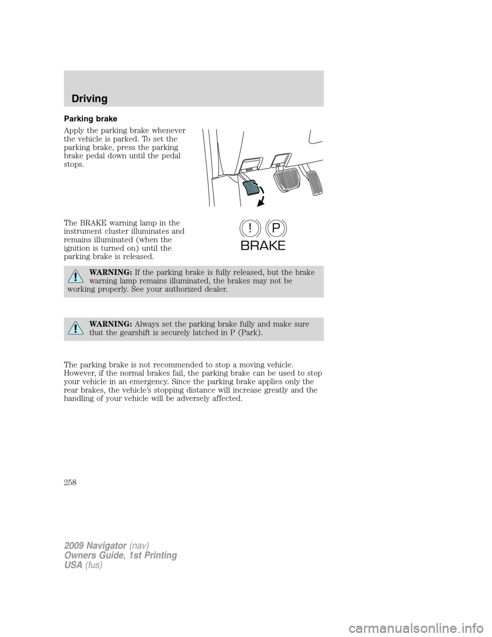 LINCOLN NAVIGATOR 2009 Owners Manual Parking brake
Apply the parking brake whenever
the vehicle is parked. To set the
parking brake, press the parking
brake pedal down until the pedal
stops.
The BRAKE warning lamp in the
instrument clust LINCOLN NAVIGATOR 2009 Owners Manual Parking brake
Apply the parking brake whenever
the vehicle is parked. To set the
parking brake, press the parking
brake pedal down until the pedal
stops.
The BRAKE warning lamp in the
instrument clust