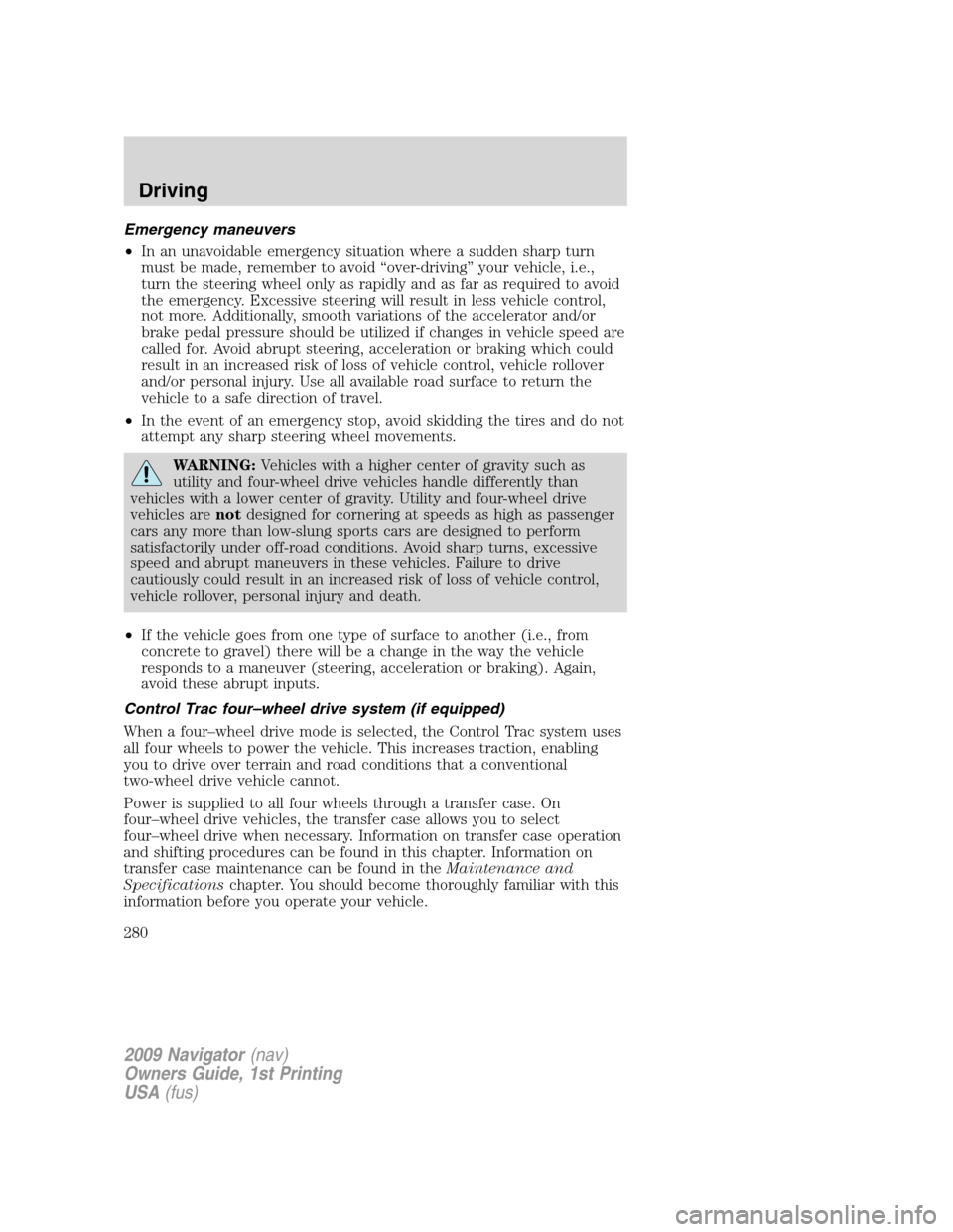 LINCOLN NAVIGATOR 2009 Owners Manual Emergency maneuvers
•In an unavoidable emergency situation where a sudden sharp turn
must be made, remember to avoid “over-driving” your vehicle, i.e.,
turn the steering wheel only as rapidly an LINCOLN NAVIGATOR 2009 Owners Manual Emergency maneuvers
•In an unavoidable emergency situation where a sudden sharp turn
must be made, remember to avoid “over-driving” your vehicle, i.e.,
turn the steering wheel only as rapidly an