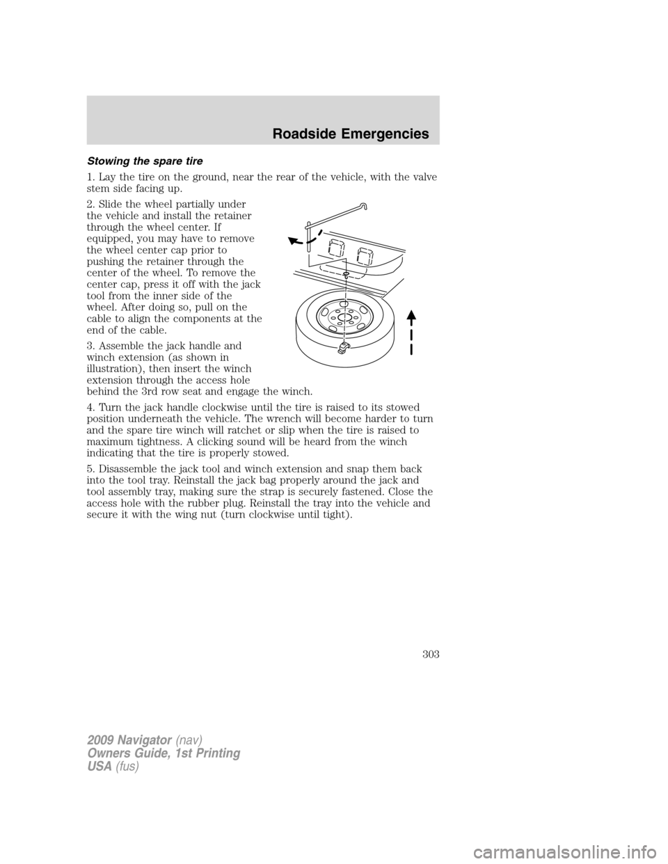 LINCOLN NAVIGATOR 2009  Owners Manual Stowing the spare tire
1. Lay the tire on the ground, near the rear of the vehicle, with the valve
stem side facing up.
2. Slide the wheel partially under
the vehicle and install the retainer
through 