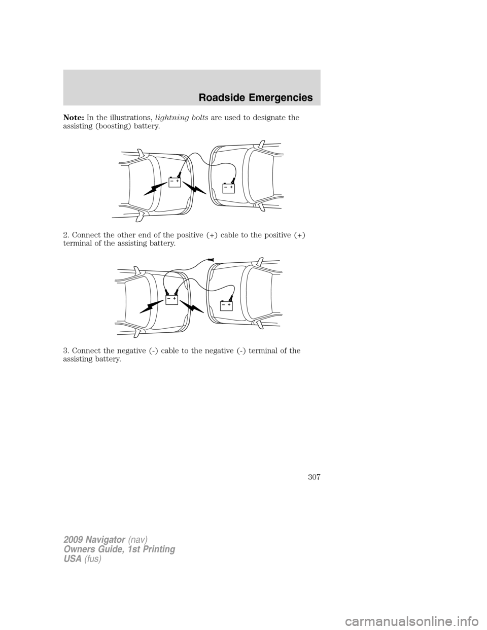 LINCOLN NAVIGATOR 2009  Owners Manual Note:In the illustrations,lightning boltsare used to designate the
assisting (boosting) battery.
2. Connect the other end of the positive (+) cable to the positive (+)
terminal of the assisting batter