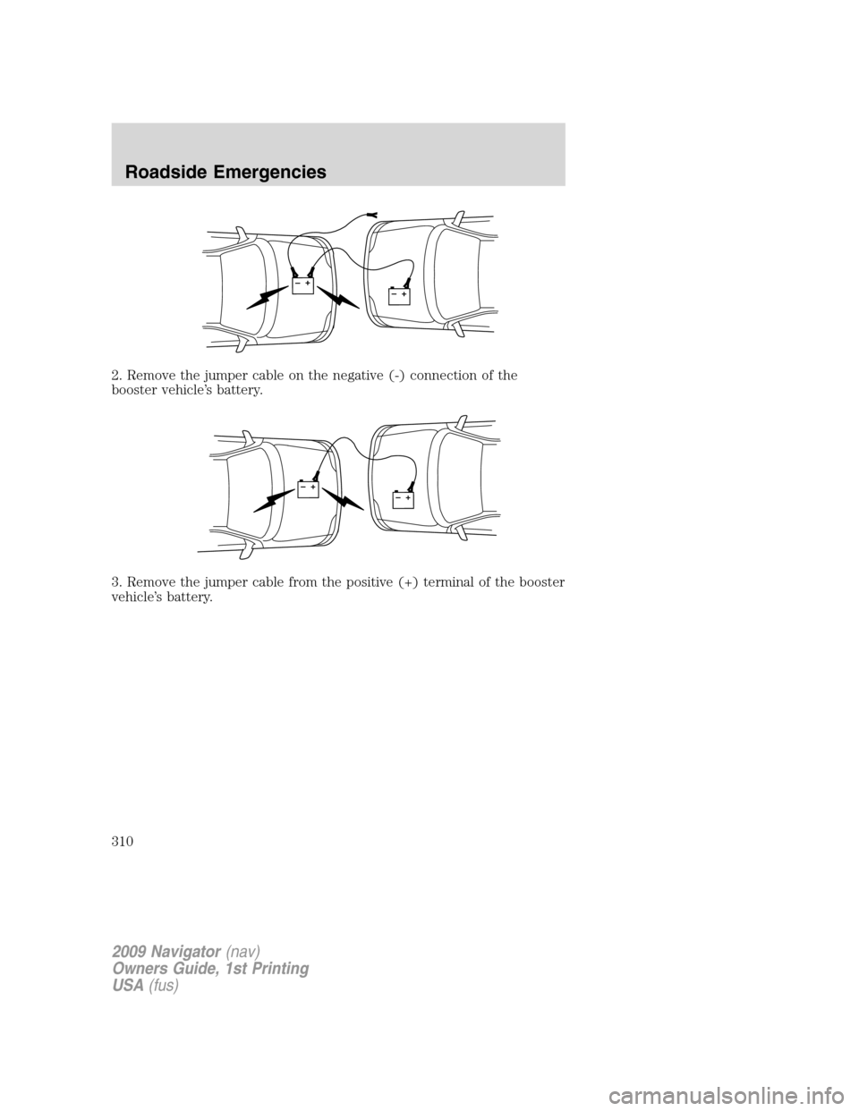 LINCOLN NAVIGATOR 2009  Owners Manual 2. Remove the jumper cable on the negative (-) connection of the
booster vehicle’s battery.
3. Remove the jumper cable from the positive (+) terminal of the booster
vehicle’s battery.
+–+–
+
