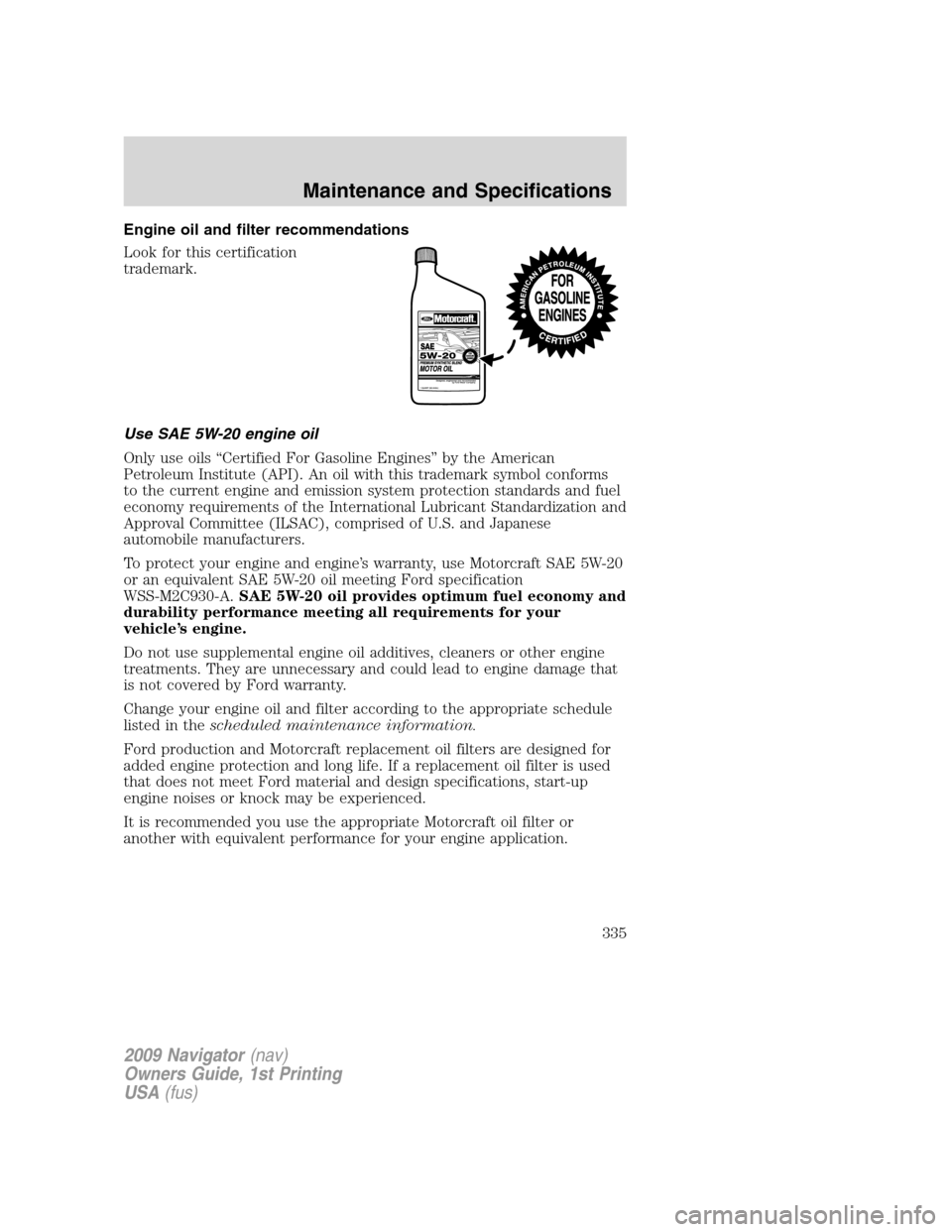 LINCOLN NAVIGATOR 2009 Owners Manual Engine oil and filter recommendations
Look for this certification
trademark.
Use SAE 5W-20 engine oil
Only use oils “Certified For Gasoline Engines” by the American
Petroleum Institute (API). An o LINCOLN NAVIGATOR 2009 Owners Manual Engine oil and filter recommendations
Look for this certification
trademark.
Use SAE 5W-20 engine oil
Only use oils “Certified For Gasoline Engines” by the American
Petroleum Institute (API). An o