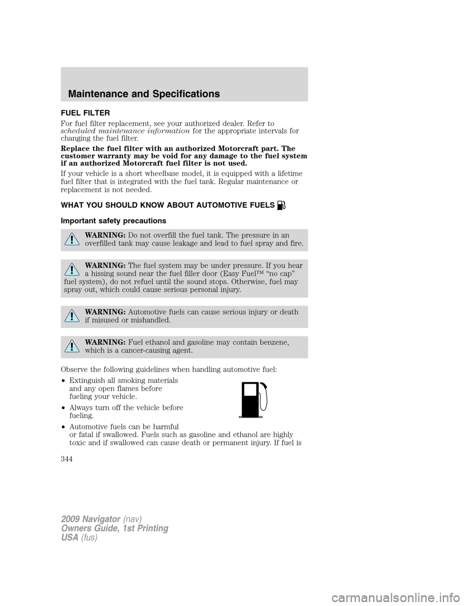 LINCOLN NAVIGATOR 2009 Owners Manual FUEL FILTER
For fuel filter replacement, see your authorized dealer. Refer to
scheduled maintenance informationfor the appropriate intervals for
changing the fuel filter.
Replace the fuel filter with LINCOLN NAVIGATOR 2009 Owners Manual FUEL FILTER
For fuel filter replacement, see your authorized dealer. Refer to
scheduled maintenance informationfor the appropriate intervals for
changing the fuel filter.
Replace the fuel filter with