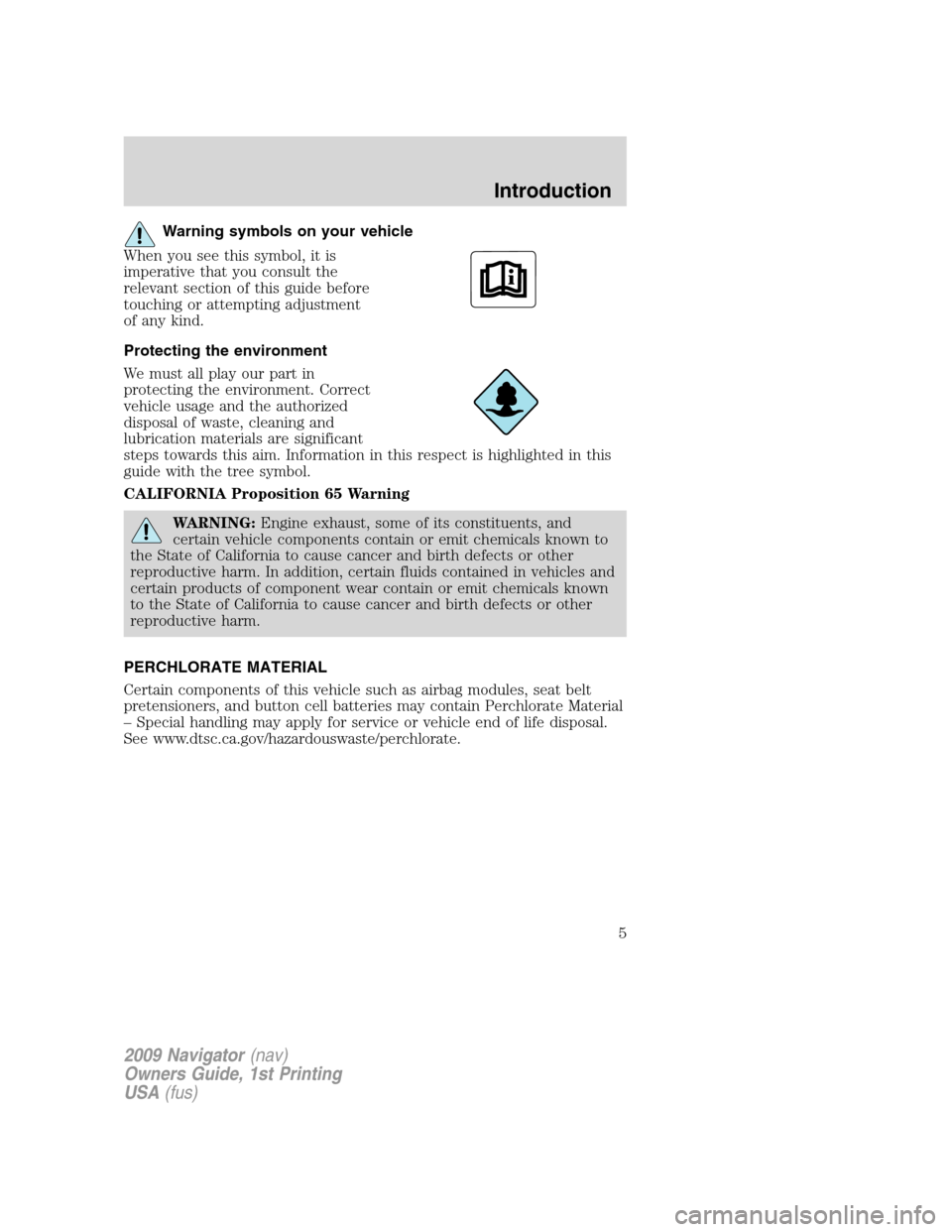 LINCOLN NAVIGATOR 2009 Owners Manual Warning symbols on your vehicle
When you see this symbol, it is
imperative that you consult the
relevant section of this guide before
touching or attempting adjustment
of any kind.
Protecting the envi LINCOLN NAVIGATOR 2009 Owners Manual Warning symbols on your vehicle
When you see this symbol, it is
imperative that you consult the
relevant section of this guide before
touching or attempting adjustment
of any kind.
Protecting the envi