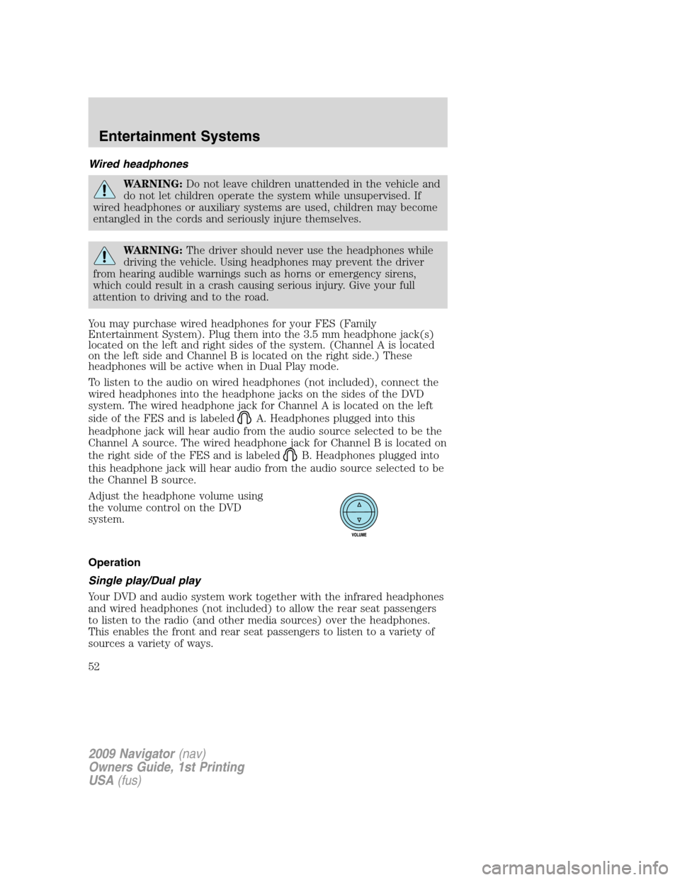 LINCOLN NAVIGATOR 2009 Owners Manual Wired headphones
WARNING:Do not leave children unattended in the vehicle and
do not let children operate the system while unsupervised. If
wired headphones or auxiliary systems are used, children may LINCOLN NAVIGATOR 2009 Owners Manual Wired headphones
WARNING:Do not leave children unattended in the vehicle and
do not let children operate the system while unsupervised. If
wired headphones or auxiliary systems are used, children may