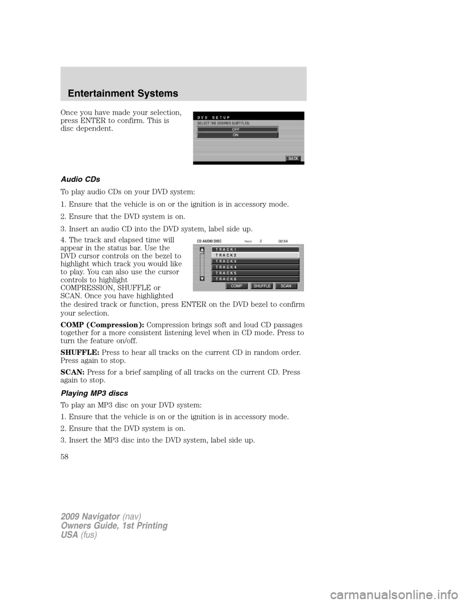 LINCOLN NAVIGATOR 2009 Owners Manual Once you have made your selection,
press ENTER to confirm. This is
disc dependent.
Audio CDs
To play audio CDs on your DVD system:
1. Ensure that the vehicle is on or the ignition is in accessory mode LINCOLN NAVIGATOR 2009 Owners Manual Once you have made your selection,
press ENTER to confirm. This is
disc dependent.
Audio CDs
To play audio CDs on your DVD system:
1. Ensure that the vehicle is on or the ignition is in accessory mode