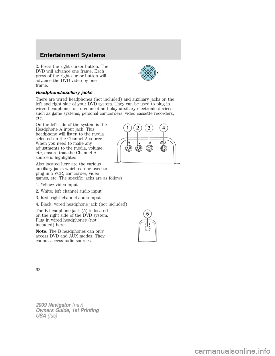LINCOLN NAVIGATOR 2009 Owners Manual 2. Press the right cursor button. The
DVD will advance one frame. Each
press of the right cursor button will
advance the DVD video by one
frame.
Headphone/auxiliary jacks
There are wired headphones (n LINCOLN NAVIGATOR 2009 Owners Manual 2. Press the right cursor button. The
DVD will advance one frame. Each
press of the right cursor button will
advance the DVD video by one
frame.
Headphone/auxiliary jacks
There are wired headphones (n