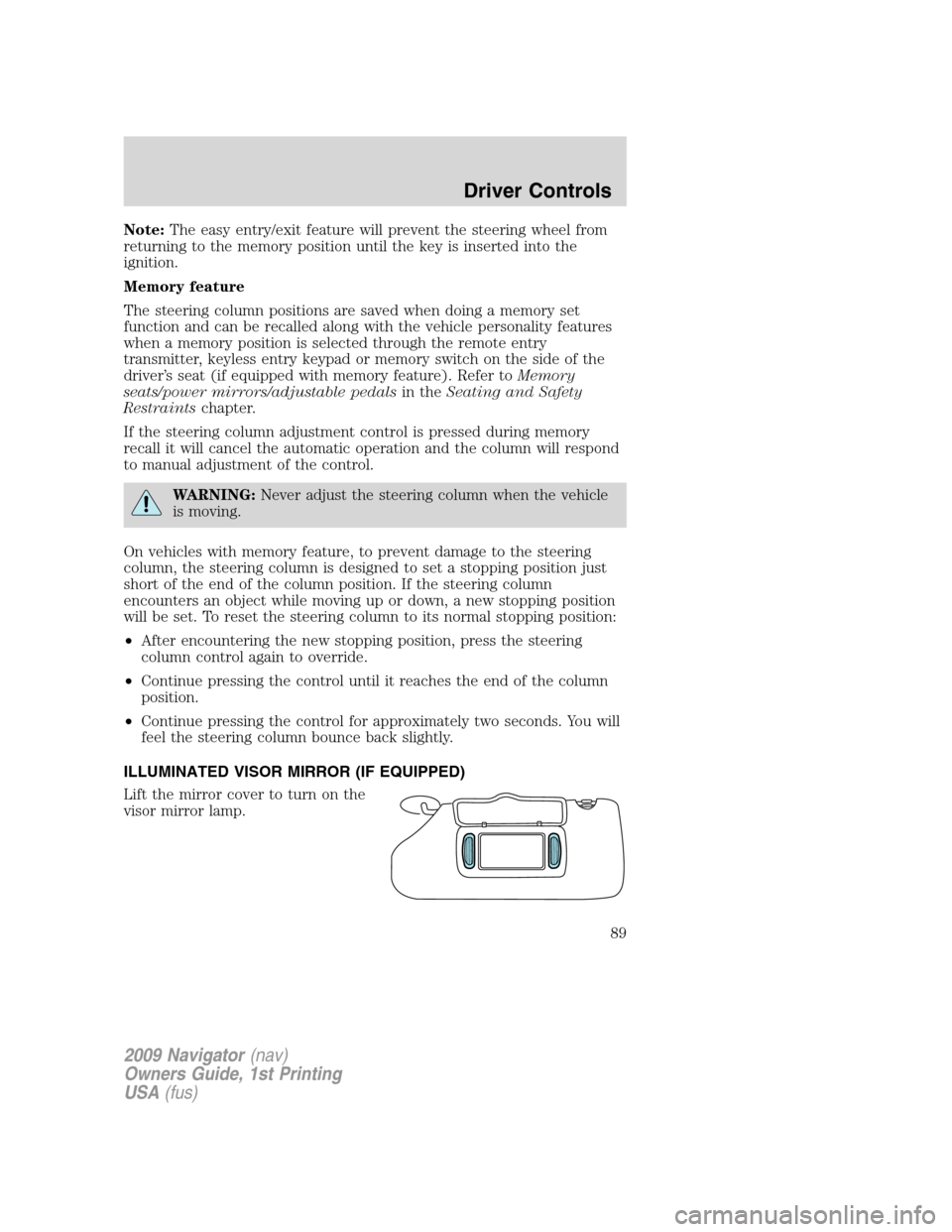 LINCOLN NAVIGATOR 2009 Owners Manual Note:The easy entry/exit feature will prevent the steering wheel from
returning to the memory position until the key is inserted into the
ignition.
Memory feature
The steering column positions are sav LINCOLN NAVIGATOR 2009 Owners Manual Note:The easy entry/exit feature will prevent the steering wheel from
returning to the memory position until the key is inserted into the
ignition.
Memory feature
The steering column positions are sav