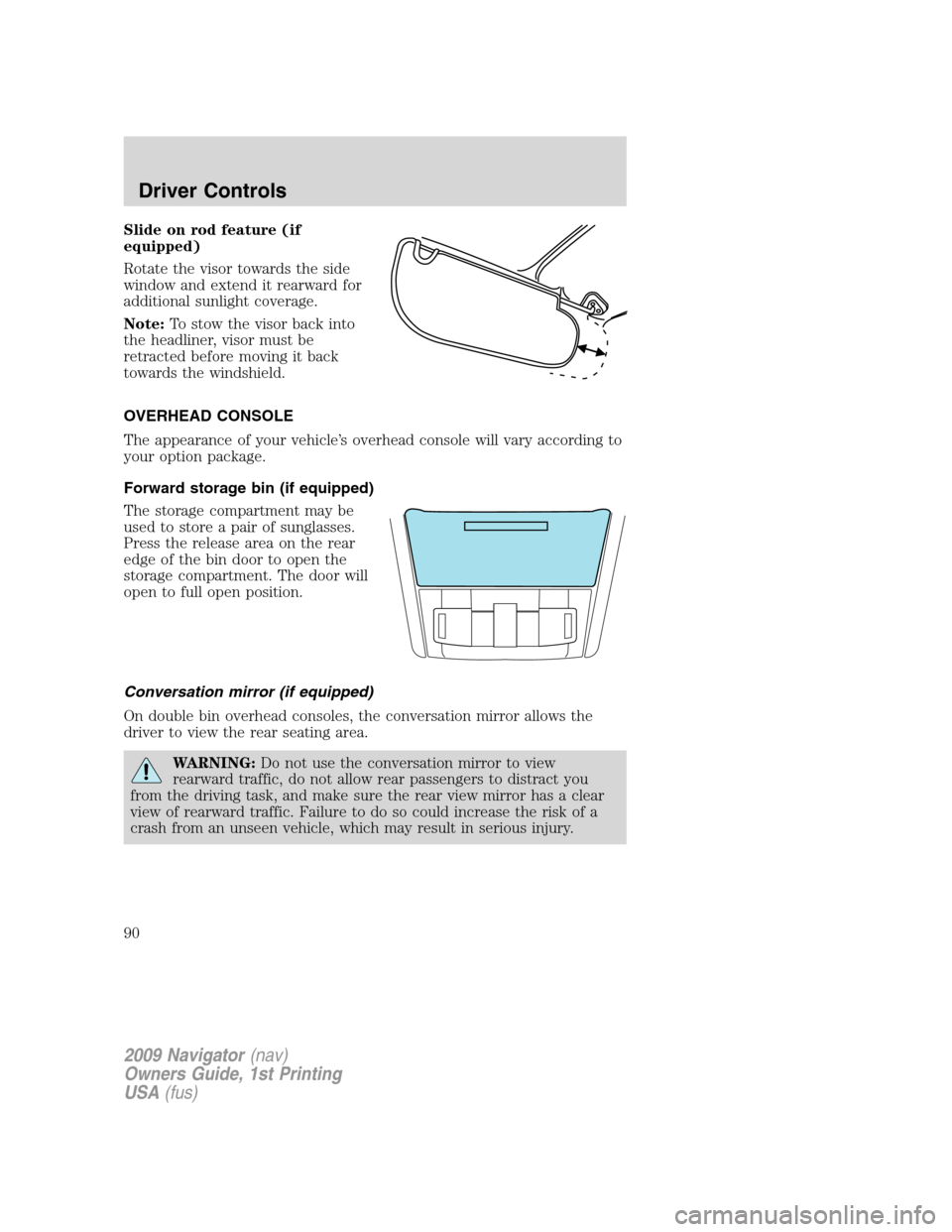 LINCOLN NAVIGATOR 2009 Owners Manual Slide on rod feature (if
equipped)
Rotate the visor towards the side
window and extend it rearward for
additional sunlight coverage.
Note:To stow the visor back into
the headliner, visor must be
retra LINCOLN NAVIGATOR 2009 Owners Manual Slide on rod feature (if
equipped)
Rotate the visor towards the side
window and extend it rearward for
additional sunlight coverage.
Note:To stow the visor back into
the headliner, visor must be
retra