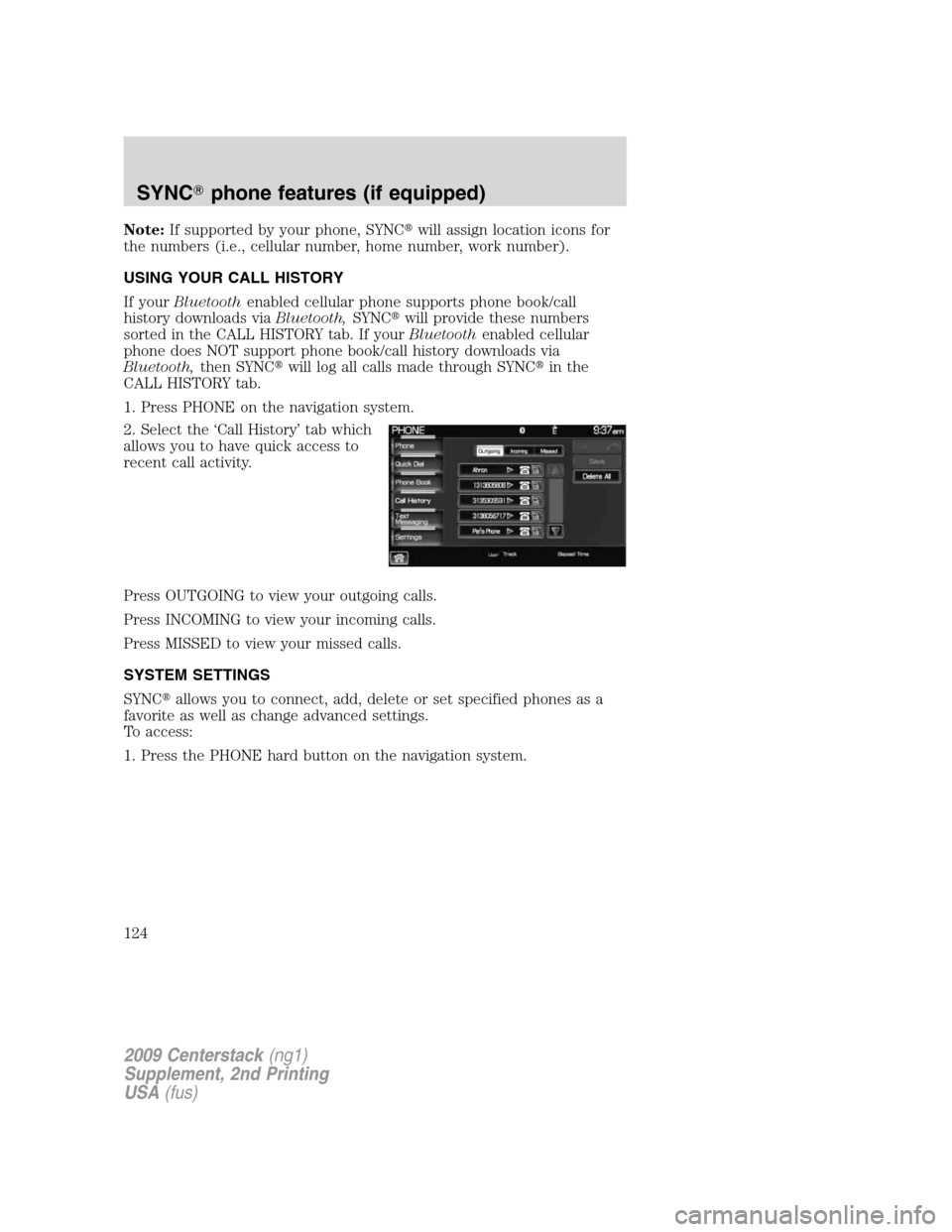 LINCOLN NAVIGATOR 2010 Navigation Manual Note:If supported by your phone, SYNCwill assign location icons for
the numbers (i.e., cellular number, home number, work number).
USING YOUR CALL HISTORY
If yourBluetoothenabled cellular phone suppo LINCOLN NAVIGATOR 2010 Navigation Manual Note:If supported by your phone, SYNCwill assign location icons for
the numbers (i.e., cellular number, home number, work number).
USING YOUR CALL HISTORY
If yourBluetoothenabled cellular phone suppo