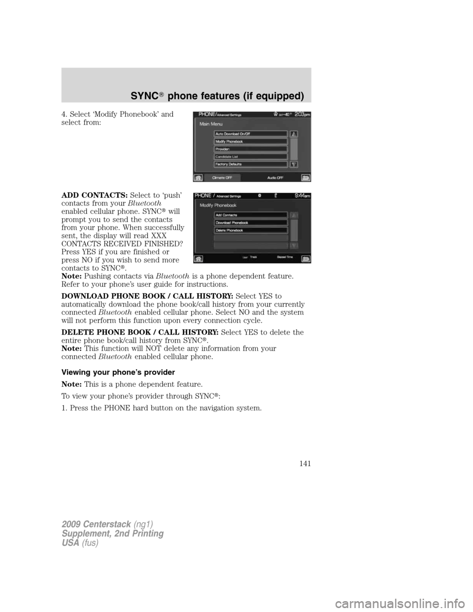 LINCOLN NAVIGATOR 2010 Navigation Manual 4. Select ‘Modify Phonebook’ and
select from:
ADD CONTACTS:Select to ‘push’
contacts from yourBluetooth
enabled cellular phone. SYNCwill
prompt you to send the contacts
from your phone. When LINCOLN NAVIGATOR 2010 Navigation Manual 4. Select ‘Modify Phonebook’ and
select from:
ADD CONTACTS:Select to ‘push’
contacts from yourBluetooth
enabled cellular phone. SYNCwill
prompt you to send the contacts
from your phone. When