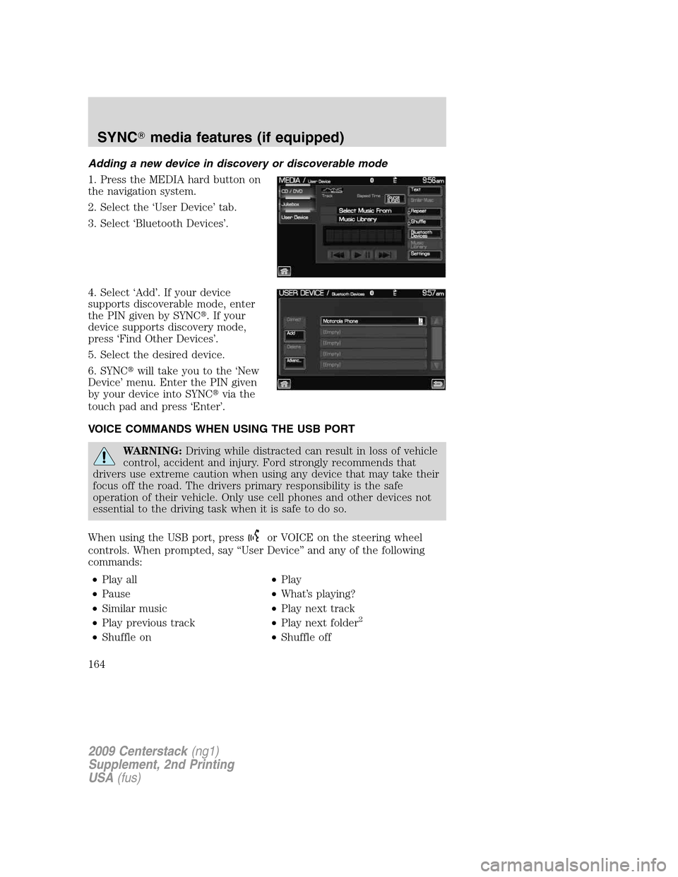 LINCOLN NAVIGATOR 2010 Navigation Manual Adding a new device in discovery or discoverable mode
1. Press the MEDIA hard button on
the navigation system.
2. Select the ‘User Device’ tab.
3. Select ‘Bluetooth Devices’.
4. Select ‘Add LINCOLN NAVIGATOR 2010 Navigation Manual Adding a new device in discovery or discoverable mode
1. Press the MEDIA hard button on
the navigation system.
2. Select the ‘User Device’ tab.
3. Select ‘Bluetooth Devices’.
4. Select ‘Add