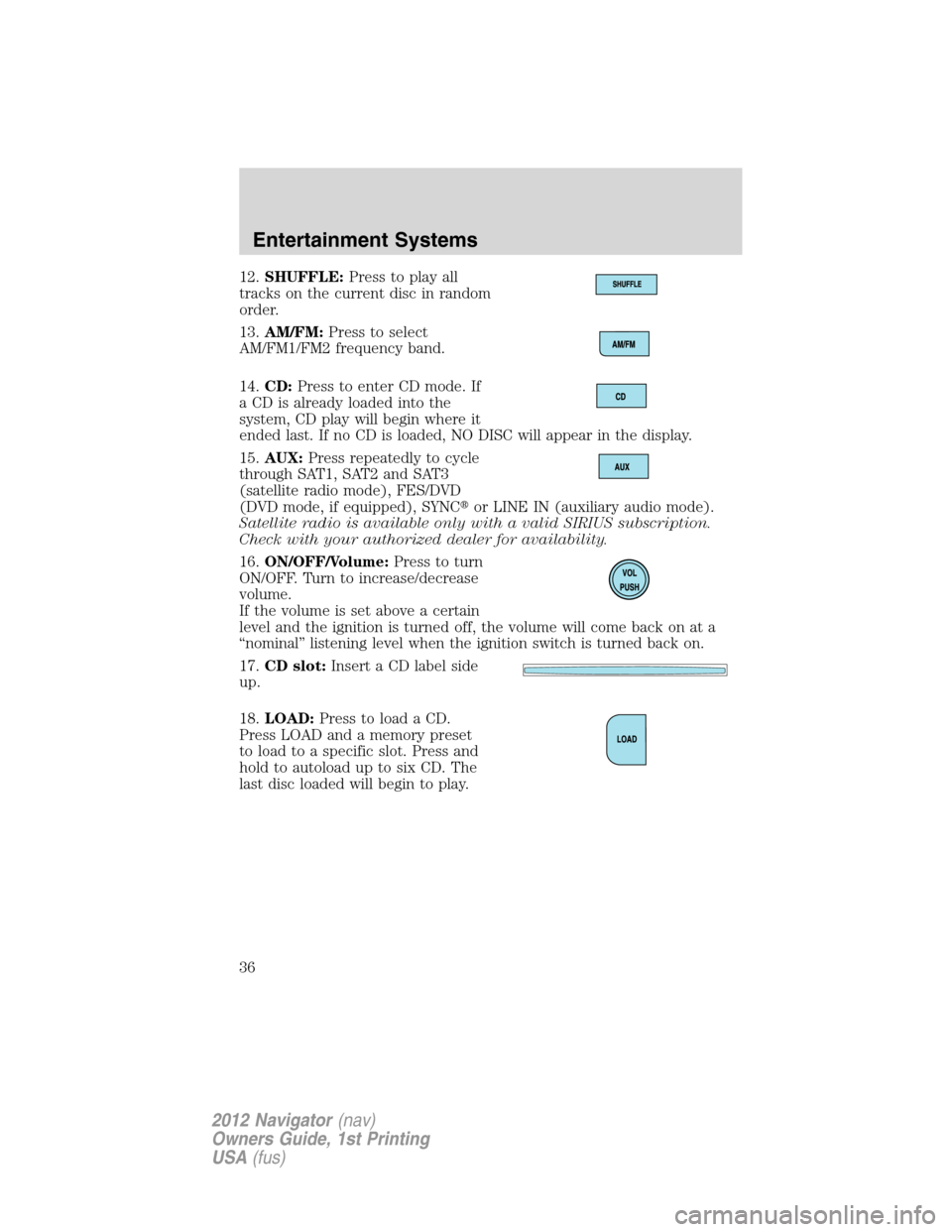 LINCOLN NAVIGATOR 2012 Navigation Manual 12.SHUFFLE:Press to play all
tracks on the current disc in random
order.
13.AM/FM:Press to select
AM/FM1/FM2 frequency band.
14.CD:Press to enter CD mode. If
a CD is already loaded into the
system, CD LINCOLN NAVIGATOR 2012 Navigation Manual 12.SHUFFLE:Press to play all
tracks on the current disc in random
order.
13.AM/FM:Press to select
AM/FM1/FM2 frequency band.
14.CD:Press to enter CD mode. If
a CD is already loaded into the
system, CD