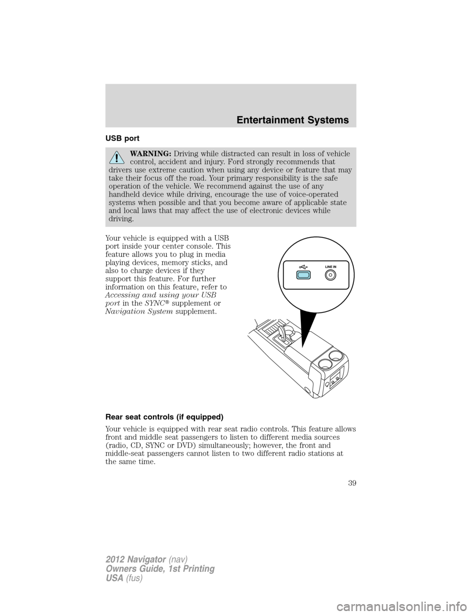 LINCOLN NAVIGATOR 2012 Navigation Manual USB port
WARNING:Driving while distracted can result in loss of vehicle
control, accident and injury. Ford strongly recommends that
drivers use extreme caution when using any device or feature that ma LINCOLN NAVIGATOR 2012 Navigation Manual USB port
WARNING:Driving while distracted can result in loss of vehicle
control, accident and injury. Ford strongly recommends that
drivers use extreme caution when using any device or feature that ma