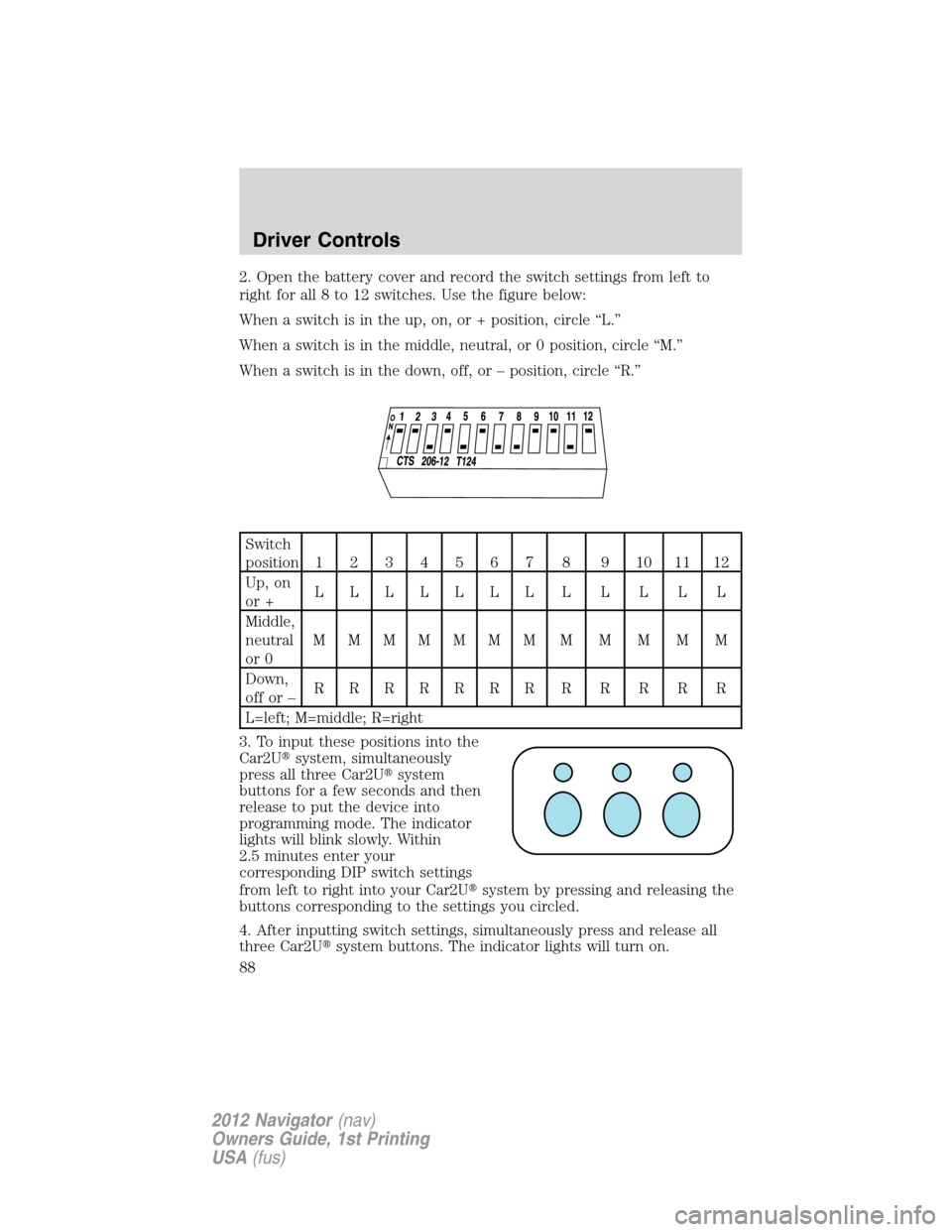 LINCOLN NAVIGATOR 2012 Navigation Manual 2. Open the battery cover and record the switch settings from left to
right for all 8 to 12 switches. Use the figure below:
When a switch is in the up, on, or + position, circle “L.”
When a switch LINCOLN NAVIGATOR 2012 Navigation Manual 2. Open the battery cover and record the switch settings from left to
right for all 8 to 12 switches. Use the figure below:
When a switch is in the up, on, or + position, circle “L.”
When a switch