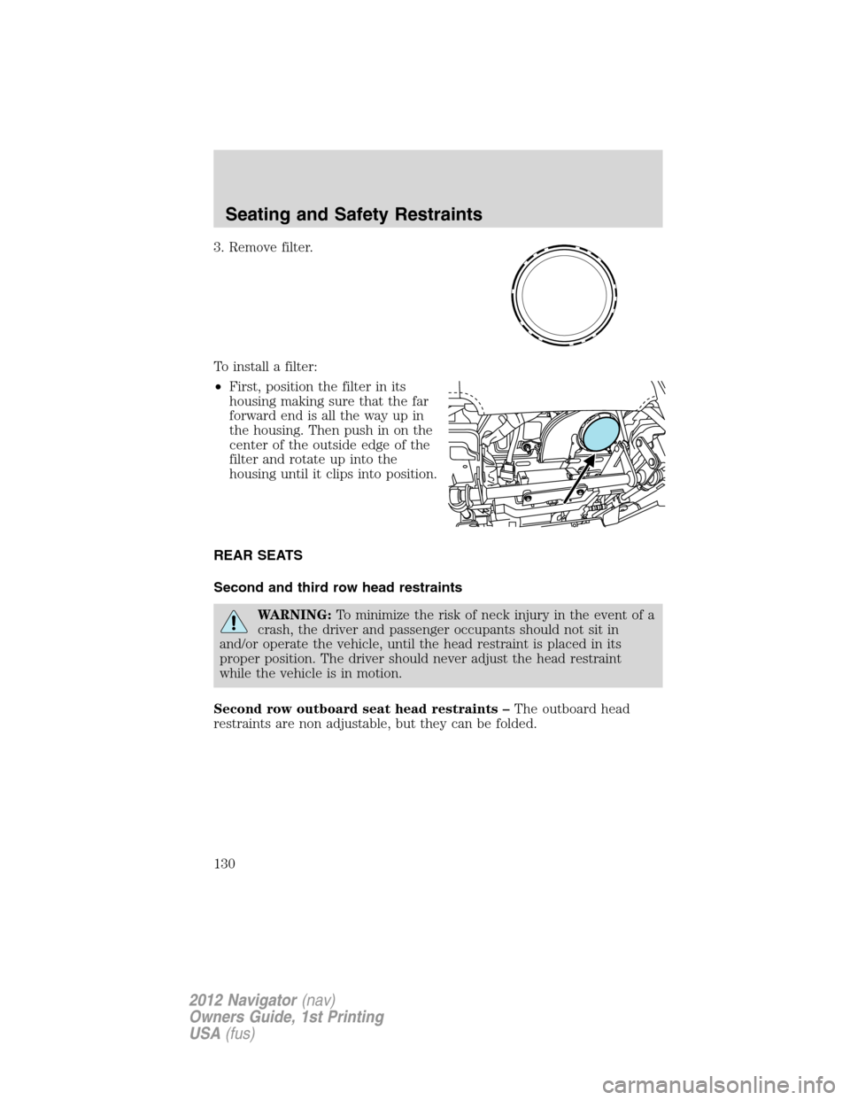 LINCOLN NAVIGATOR 2012  Owners Manual 3. Remove filter.
To install a filter:
•First, position the filter in its
housing making sure that the far
forward end is all the way up in
the housing. Then push in on the
center of the outside edg