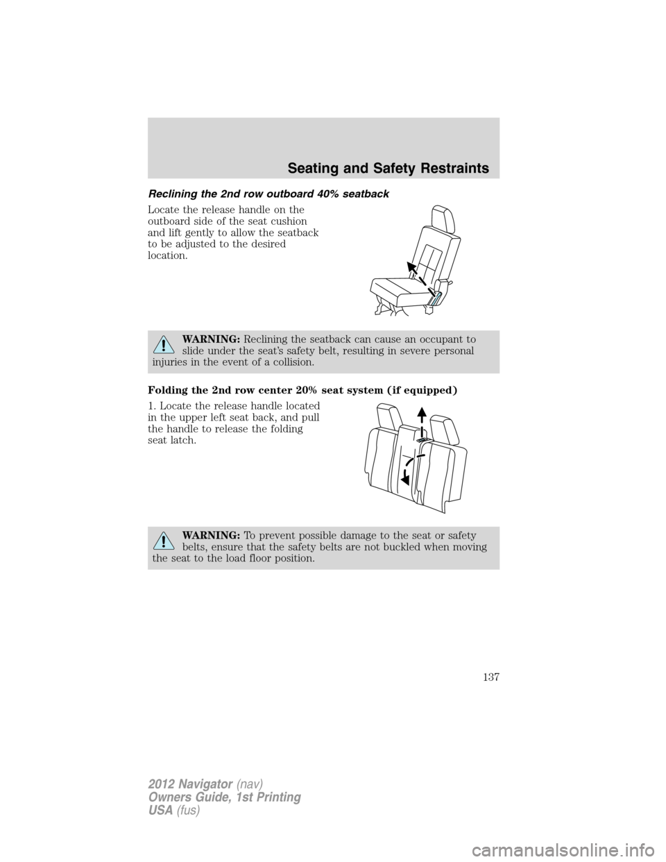 LINCOLN NAVIGATOR 2012  Owners Manual Reclining the 2nd row outboard 40% seatback
Locate the release handle on the
outboard side of the seat cushion
and lift gently to allow the seatback
to be adjusted to the desired
location.
WARNING:Rec