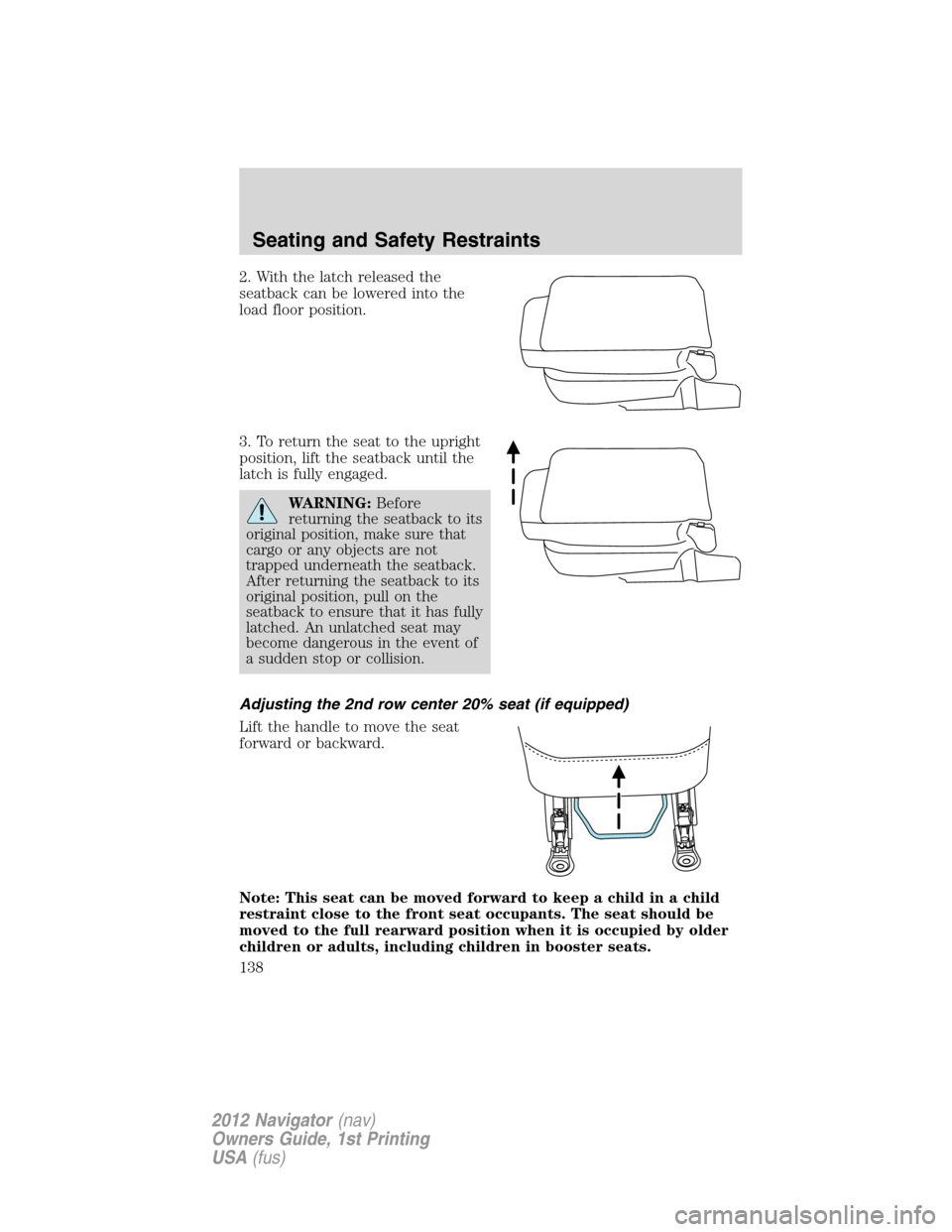 LINCOLN NAVIGATOR 2012  Owners Manual 2. With the latch released the
seatback can be lowered into the
load floor position.
3. To return the seat to the upright
position, lift the seatback until the
latch is fully engaged.
WARNING:Before
r