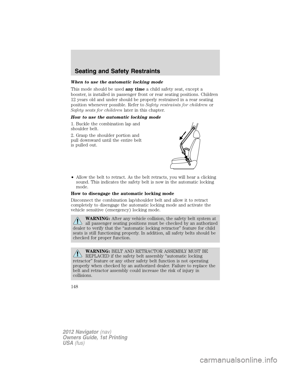 LINCOLN NAVIGATOR 2012 Owners Manual When to use the automatic locking mode
This mode should be usedany timea child safety seat, except a
booster, is installed in passenger front or rear seating positions. Children
12 years old and under LINCOLN NAVIGATOR 2012 Owners Manual When to use the automatic locking mode
This mode should be usedany timea child safety seat, except a
booster, is installed in passenger front or rear seating positions. Children
12 years old and under