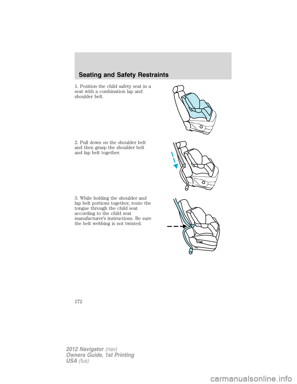 LINCOLN NAVIGATOR 2012  Owners Manual 1. Position the child safety seat in a
seat with a combination lap and
shoulder belt.
2. Pull down on the shoulder belt
and then grasp the shoulder belt
and lap belt together.
3. While holding the sho