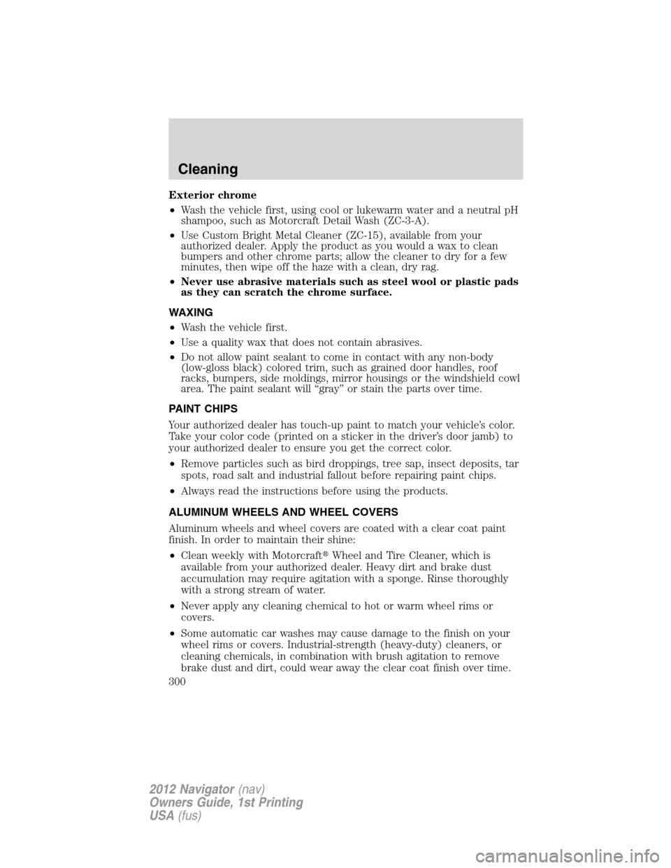 LINCOLN NAVIGATOR 2012  Owners Manual Exterior chrome
•Wash the vehicle first, using cool or lukewarm water and a neutral pH
shampoo, such as Motorcraft Detail Wash (ZC-3-A).
•Use Custom Bright Metal Cleaner (ZC-15), available from yo