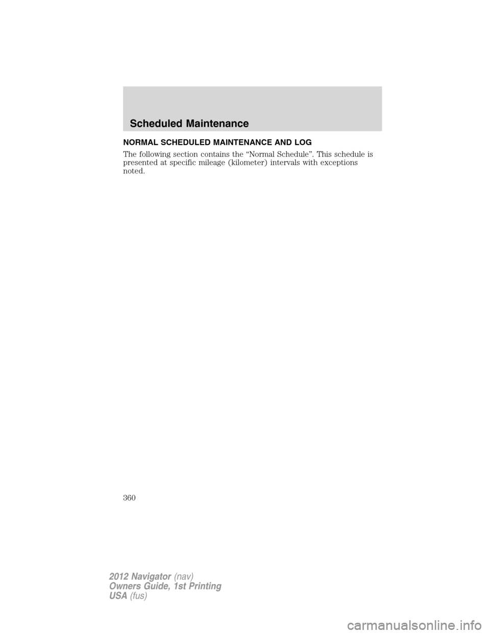 LINCOLN NAVIGATOR 2012  Owners Manual NORMAL SCHEDULED MAINTENANCE AND LOG
The following section contains the “Normal Schedule”. This schedule is
presented at specific mileage (kilometer) intervals with exceptions
noted.
Scheduled Mai