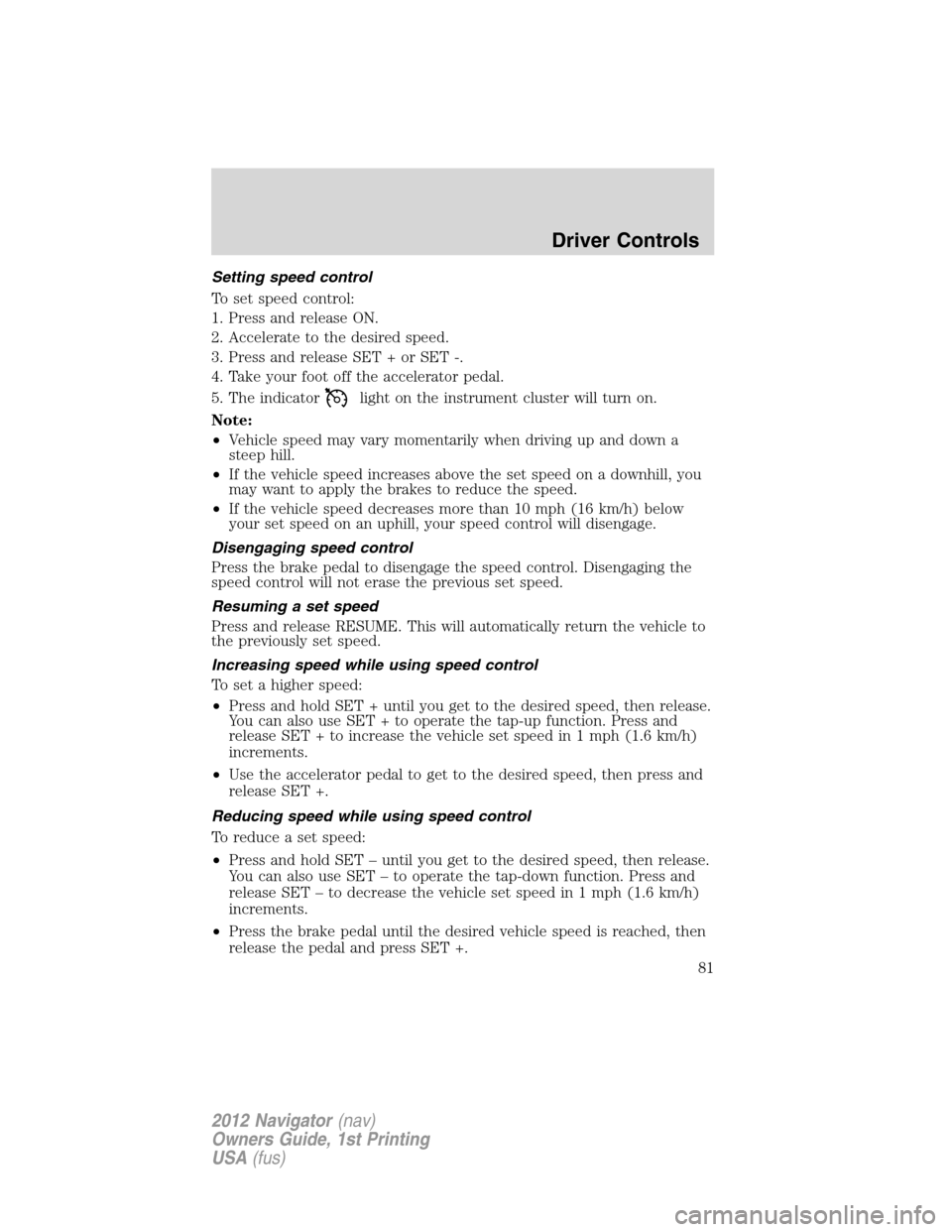 LINCOLN NAVIGATOR 2012 Owners Manual Setting speed control
To set speed control:
1. Press and release ON.
2. Accelerate to the desired speed.
3. Press and release SET + or SET -.
4. Take your foot off the accelerator pedal.
5. The indica LINCOLN NAVIGATOR 2012 Owners Manual Setting speed control
To set speed control:
1. Press and release ON.
2. Accelerate to the desired speed.
3. Press and release SET + or SET -.
4. Take your foot off the accelerator pedal.
5. The indica