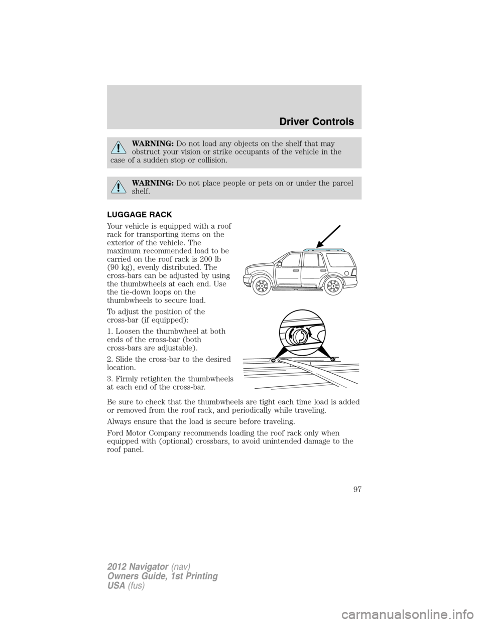 LINCOLN NAVIGATOR 2012 Owners Manual WARNING:Do not load any objects on the shelf that may
obstruct your vision or strike occupants of the vehicle in the
case of a sudden stop or collision.
WARNING:Do not place people or pets on or under LINCOLN NAVIGATOR 2012 Owners Manual WARNING:Do not load any objects on the shelf that may
obstruct your vision or strike occupants of the vehicle in the
case of a sudden stop or collision.
WARNING:Do not place people or pets on or under
