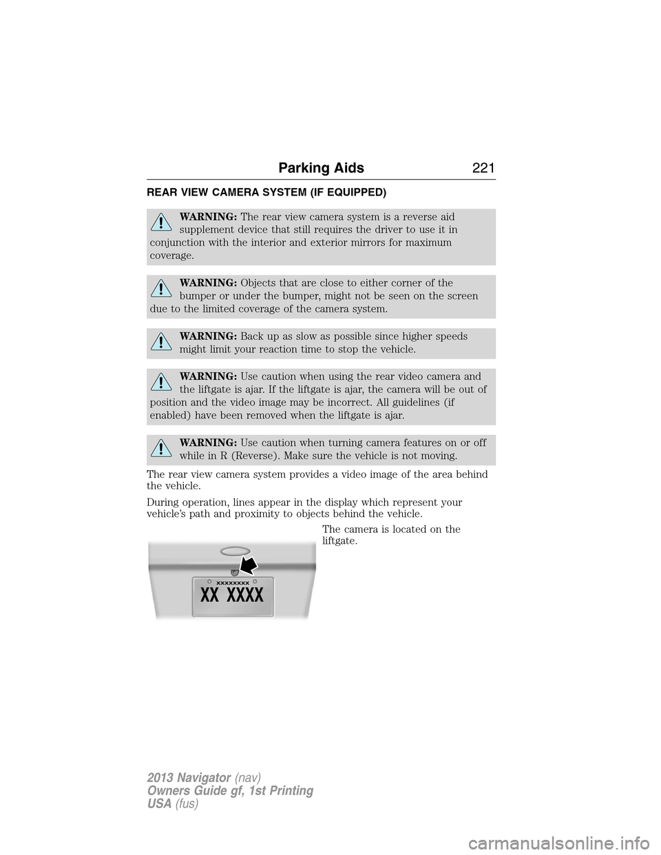 LINCOLN NAVIGATOR 2013  Owners Manual REAR VIEW CAMERA SYSTEM (IF EQUIPPED)
WARNING:The rear view camera system is a reverse aid
supplement device that still requires the driver to use it in
conjunction with the interior and exterior mirr