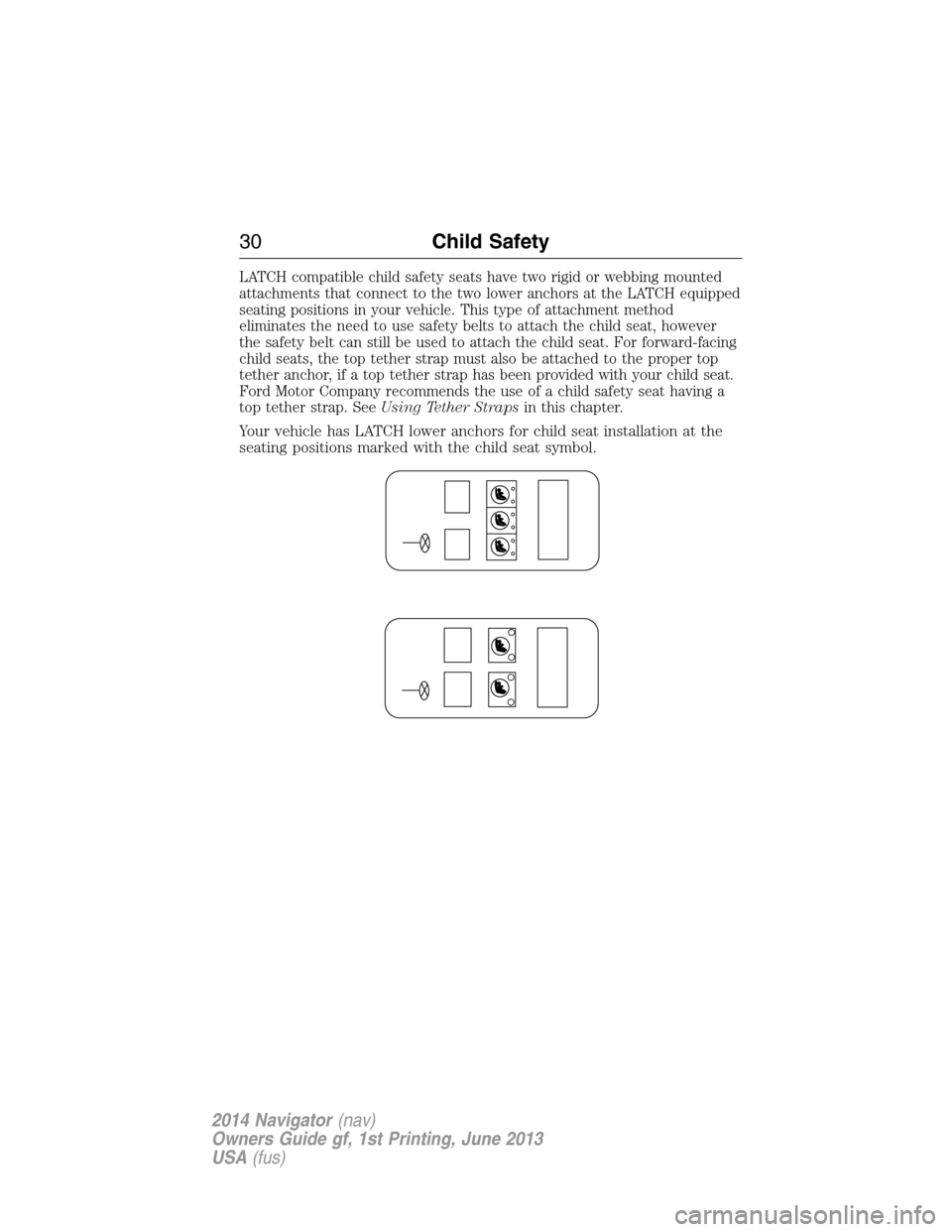 LINCOLN NAVIGATOR 2014  Owners Manual LATCH compatible child safety seats have two rigid or webbing mounted
attachments that connect to the two lower anchors at the LATCH equipped
seating positions in your vehicle. This type of attachment