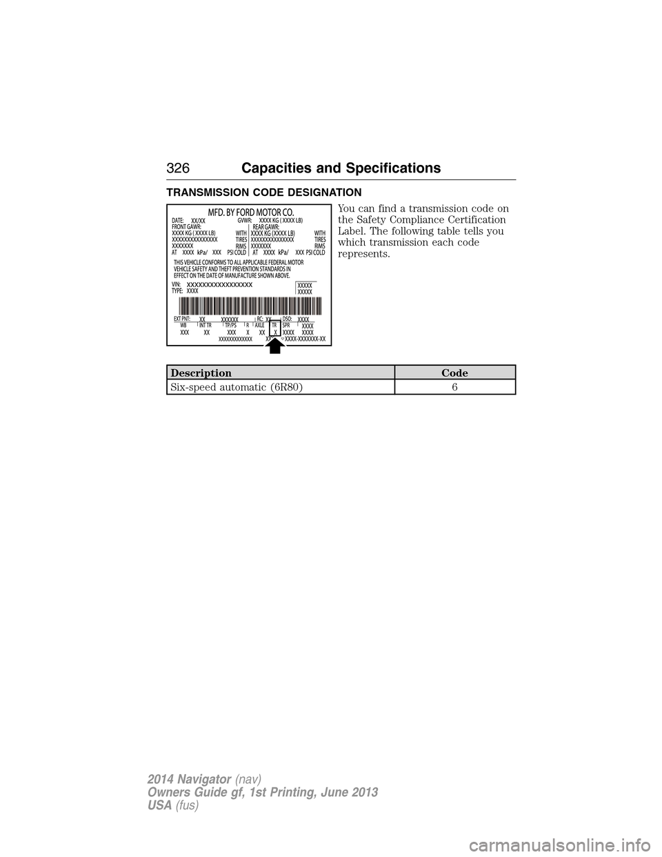 LINCOLN NAVIGATOR 2014  Owners Manual TRANSMISSION CODE DESIGNATION
You can find a transmission code on
the Safety Compliance Certification
Label. The following table tells you
which transmission each code
represents.
Description Code
Six