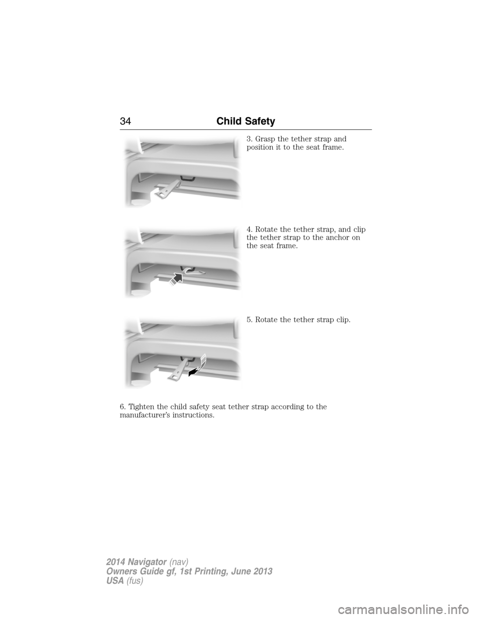 LINCOLN NAVIGATOR 2014  Owners Manual 3. Grasp the tether strap and
position it to the seat frame.
4. Rotate the tether strap, and clip
the tether strap to the anchor on
the seat frame.
5. Rotate the tether strap clip.
6. Tighten the chil