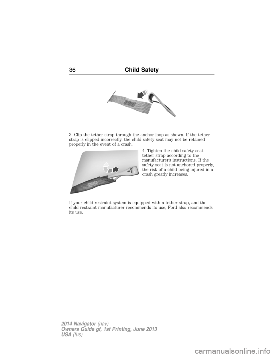 LINCOLN NAVIGATOR 2014  Owners Manual 3. Clip the tether strap through the anchor loop as shown. If the tether
strap is clipped incorrectly, the child safety seat may not be retained
properly in the event of a crash.
4. Tighten the child 