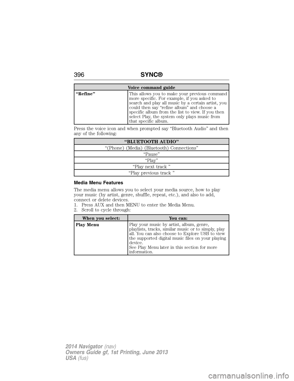 LINCOLN NAVIGATOR 2014 Owners Manual Voice command guide
“Refine”This allows you to make your previous command
more specific. For example, if you asked to
search and play all music by a certain artist, you
could then say “refine al LINCOLN NAVIGATOR 2014 Owners Manual Voice command guide
“Refine”This allows you to make your previous command
more specific. For example, if you asked to
search and play all music by a certain artist, you
could then say “refine al