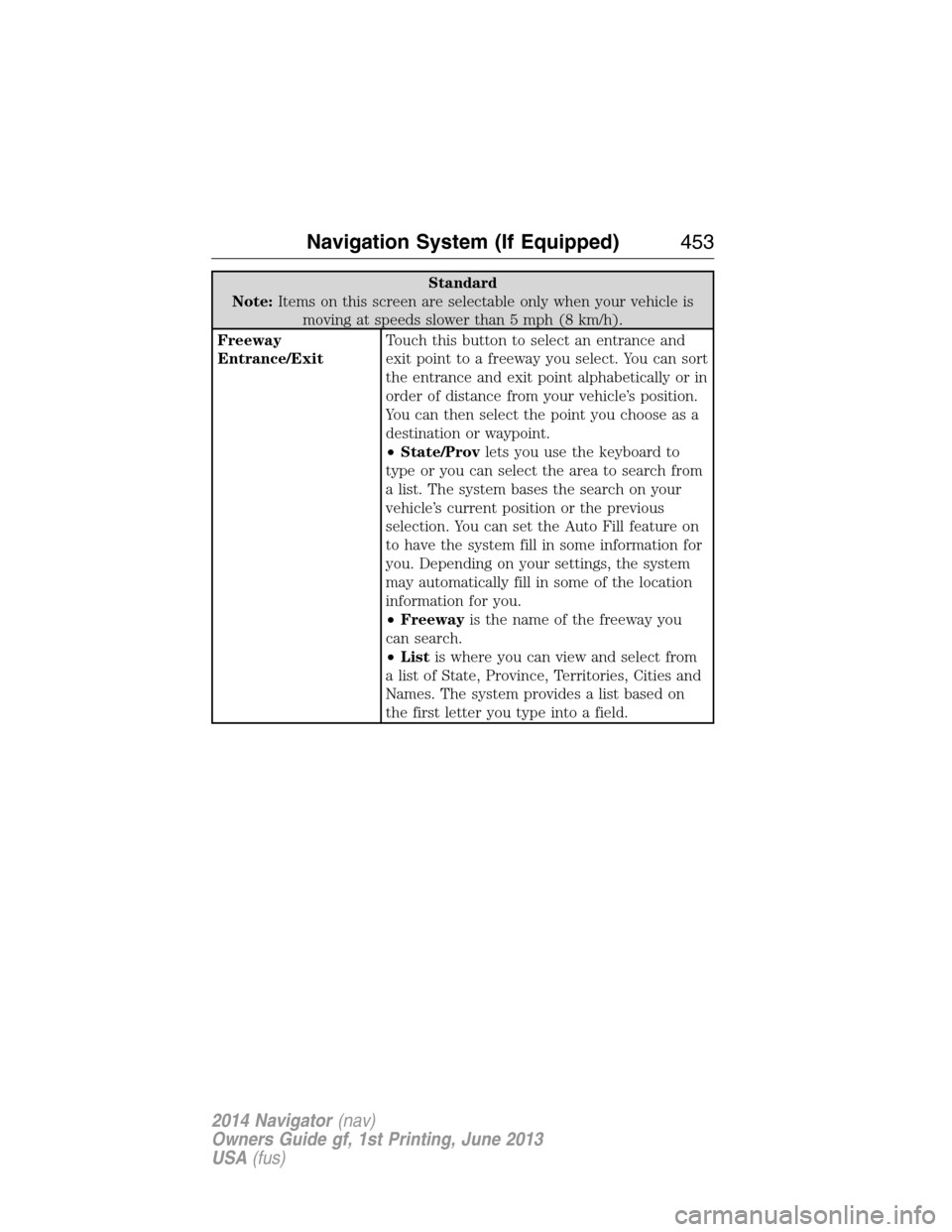 LINCOLN NAVIGATOR 2014  Owners Manual Standard
Note:Items on this screen are selectable only when your vehicle is
moving at speeds slower than 5 mph (8 km/h).
Freeway
Entrance/ExitTouch this button to select an entrance and
exit point to 