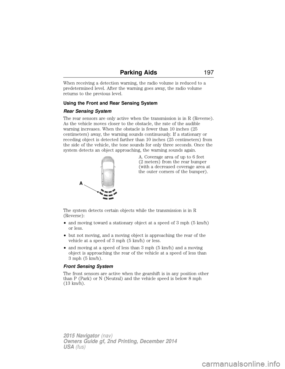 LINCOLN NAVIGATOR 2015  Owners Manual When receiving a detection warning, the radio volume is reduced to a
predetermined level. After the warning goes away, the radio volume
returns to the previous level.
Using the Front and Rear Sensing 