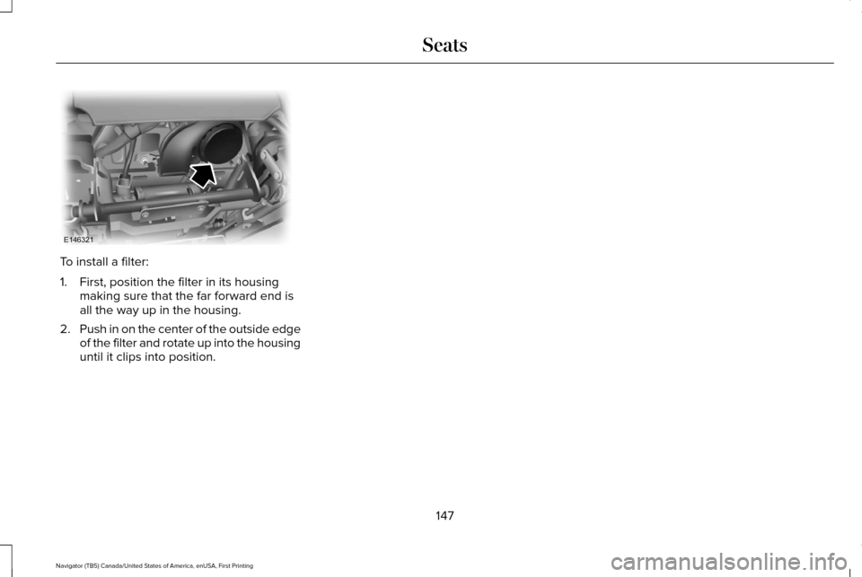 LINCOLN NAVIGATOR 2016  Owners Manual To install a filter:
1. First, position the filter in its housing
making sure that the far forward end is
all the way up in the housing.
2. Push in on the center of the outside edge
of the filter and 
