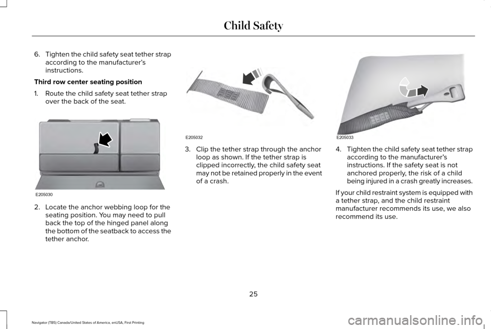 LINCOLN NAVIGATOR 2016 Owners Manual 6.
Tighten the child safety seat tether strap
according to the manufacturer’ s
instructions.
Third row center seating position
1. Route the child safety seat tether strap over the back of the seat. LINCOLN NAVIGATOR 2016 Owners Manual 6.
Tighten the child safety seat tether strap
according to the manufacturer’ s
instructions.
Third row center seating position
1. Route the child safety seat tether strap over the back of the seat.