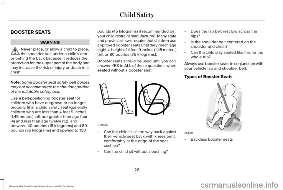 LINCOLN NAVIGATOR 2016  Owners Manual BOOSTER SEATS
WARNING
Never place, or allow a child to place,
the shoulder belt under a childs arm
or behind the back because it reduces the
protection for the upper part of the body and
may increase