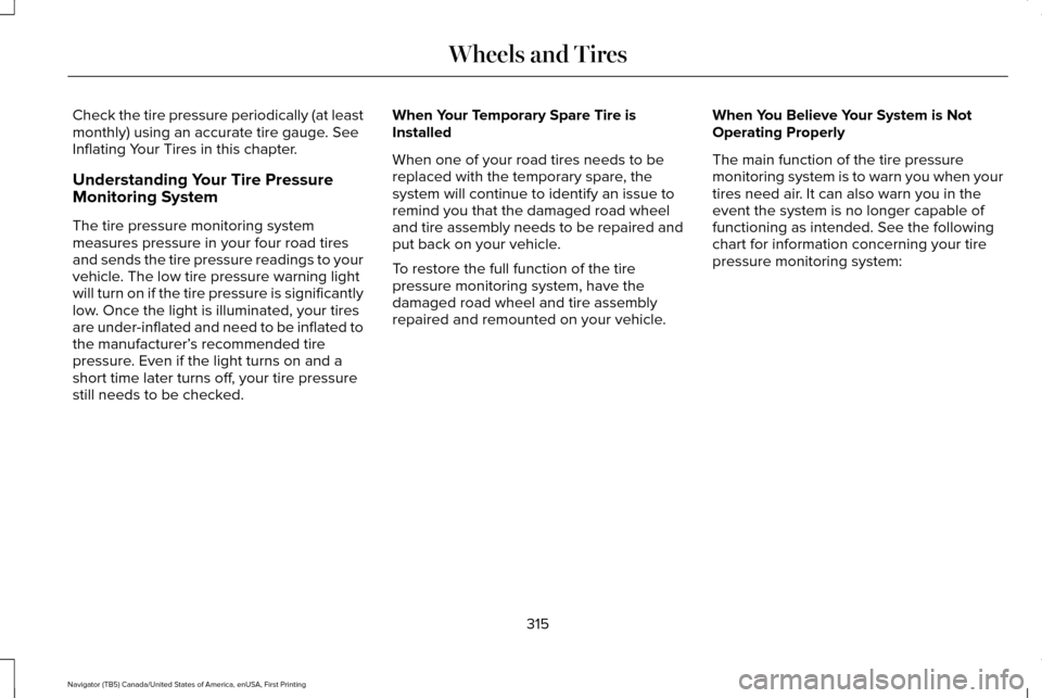 LINCOLN NAVIGATOR 2016 Owners Manual Check the tire pressure periodically (at least
monthly) using an accurate tire gauge. See
Inflating Your Tires in this chapter.
Understanding Your Tire Pressure
Monitoring System
The tire pressure mon LINCOLN NAVIGATOR 2016 Owners Manual Check the tire pressure periodically (at least
monthly) using an accurate tire gauge. See
Inflating Your Tires in this chapter.
Understanding Your Tire Pressure
Monitoring System
The tire pressure mon