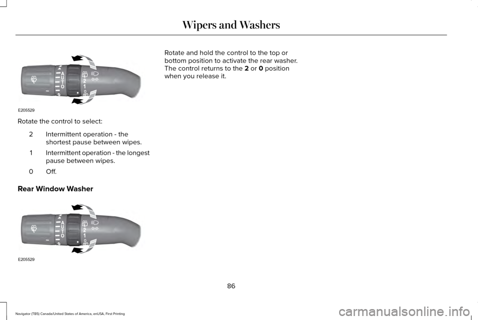 LINCOLN NAVIGATOR 2016  Owners Manual Rotate the control to select:
Intermittent operation - the
shortest pause between wipes.
2
Intermittent operation - the longest
pause between wipes.
1
Off.0
Rear Window Washer Rotate and hold the cont